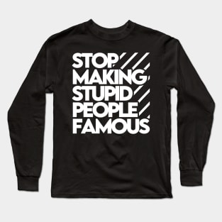 Stop Making Stupid People Famous Long Sleeve T-Shirt